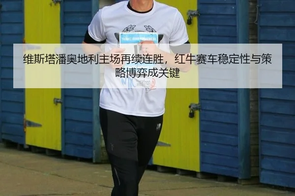 维斯塔潘奥地利主场再续连胜，红牛赛车稳定性与策略博弈成关键
