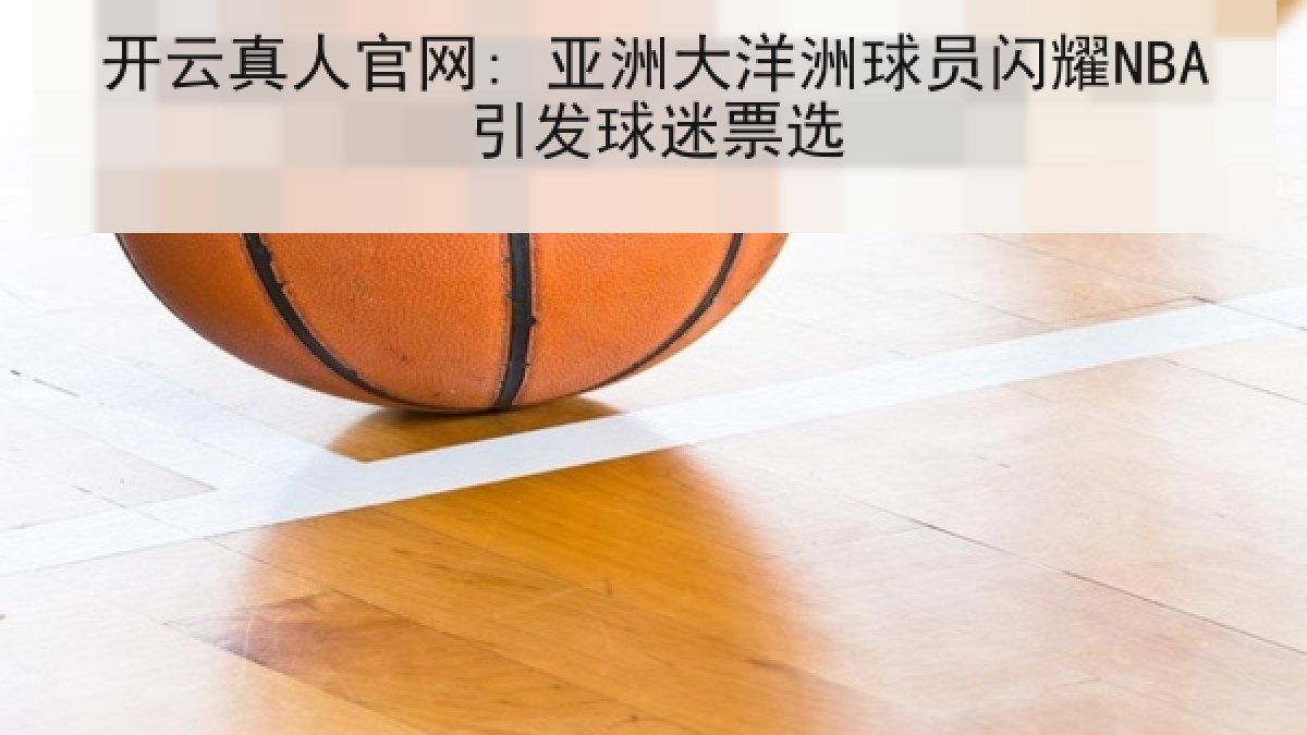 开云真人官网: 亚洲大洋洲球员闪耀NBA引发球迷票选 开云真人官网: 亚洲大洋洲球员闪耀NBA引发球迷票选