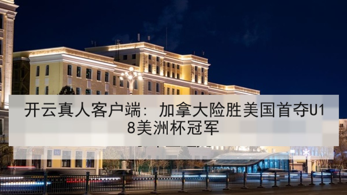 开云真人客户端: 加拿大险胜美国首夺U18美洲杯冠军