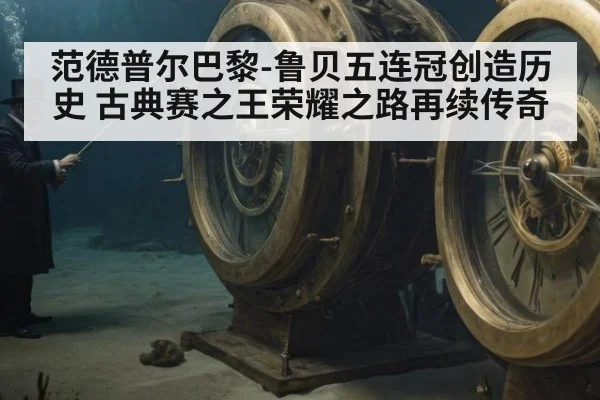 范德普尔巴黎-鲁贝五连冠创造历史 古典赛之王荣耀之路再续传奇