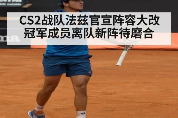 CS2战队法兹官宣阵容大改 冠军成员离队新阵待磨合