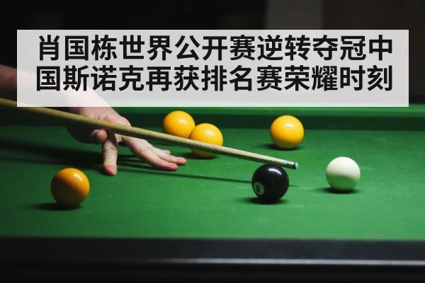 肖国栋世界公开赛逆转夺冠中国斯诺克再获排名赛荣耀时刻